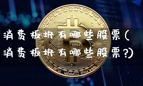 消费板块有哪些股票(消费板块有哪些股票?)_https://www.jyywjc.com_创业板_第1张