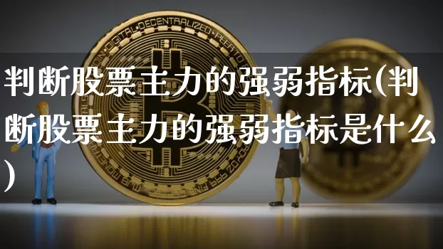 判断股票主力的强弱指标(判断股票主力的强弱指标是什么)_https://www.jyywjc.com_股票趋势_第1张