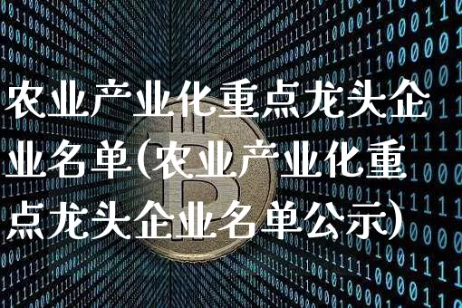 农业产业化重点龙头企业名单(农业产业化重点龙头企业名单公示)_https://www.jyywjc.com_股票价格_第1张