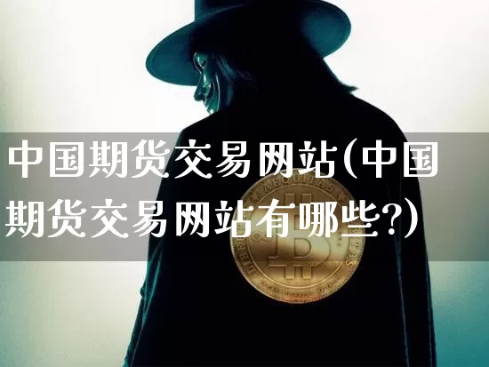 中国期货交易网站(中国期货交易网站有哪些?)_https://www.jyywjc.com_股票板块_第1张