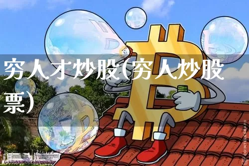 穷人才炒股(穷人炒股票)_https://www.jyywjc.com_股票_第1张