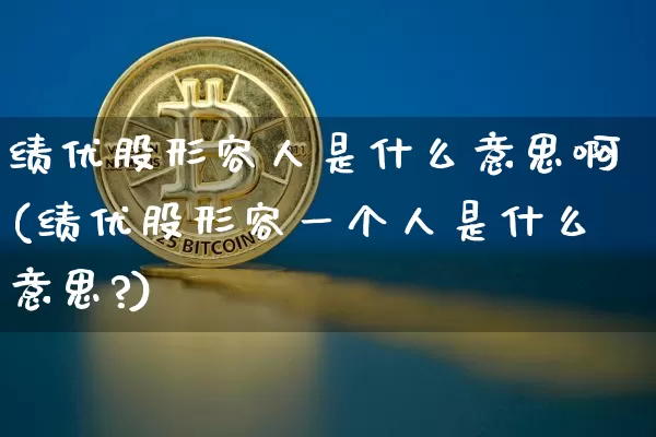 绩优股形容人是什么意思啊(绩优股形容一个人是什么意思?)_https://www.jyywjc.com_股票板块_第1张
