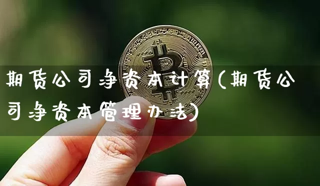 期货公司净资本计算(期货公司净资本管理办法)_https://www.jyywjc.com_北交所_第1张