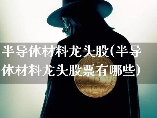 半导体材料龙头股(半导体材料龙头股票有哪些)_https://www.jyywjc.com_北交所_第1张