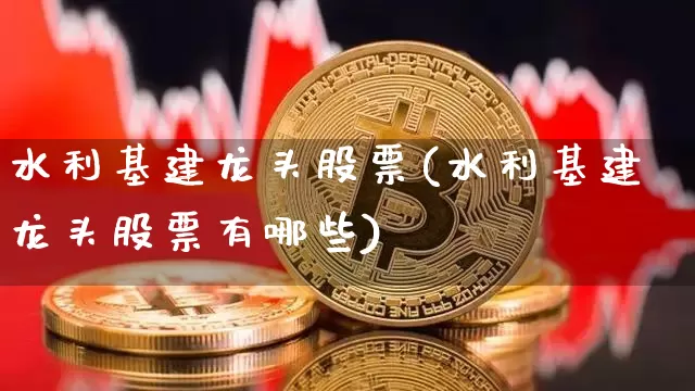 水利基建龙头股票(水利基建龙头股票有哪些)_https://www.jyywjc.com_上交所_第1张