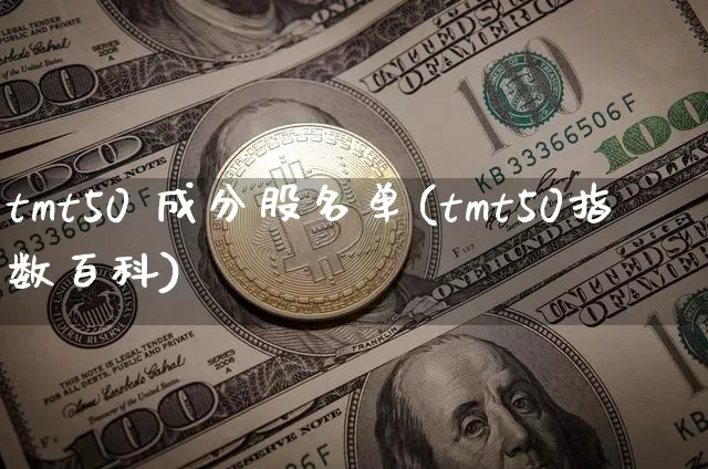 tmt50 成分股名单(tmt50指数百科)_https://www.jyywjc.com_股票趋势_第1张