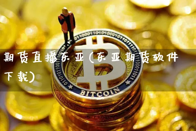 期货直播东亚(东亚期货软件下载)_https://www.jyywjc.com_股票趋势_第1张