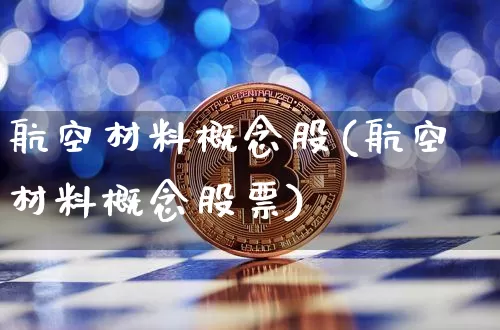 航空材料概念股(航空材料概念股票)_https://www.jyywjc.com_股票趋势_第1张