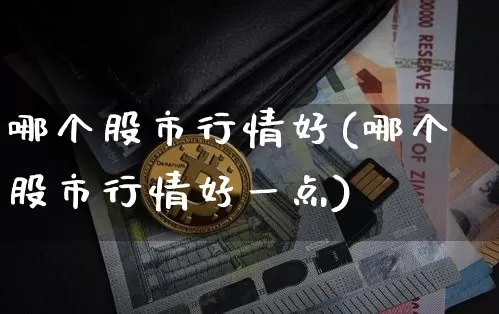 哪个股市行情好(哪个股市行情好一点)_https://www.jyywjc.com_创业板_第1张