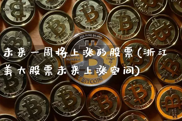 未来一周将上涨的股票(浙江美大股票未来上涨空间)_https://www.jyywjc.com_上交所_第1张