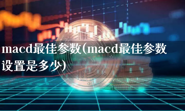 macd最佳参数(macd最佳参数设置是多少)_https://www.jyywjc.com_股票板块_第1张
