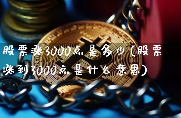 股票涨3000点是多少(股票涨到3000点是什么意思)_https://www.jyywjc.com_深交所_第1张