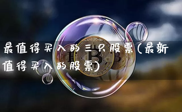 最值得买入的三只股票(最新值得买入的股票)_https://www.jyywjc.com_股票_第1张