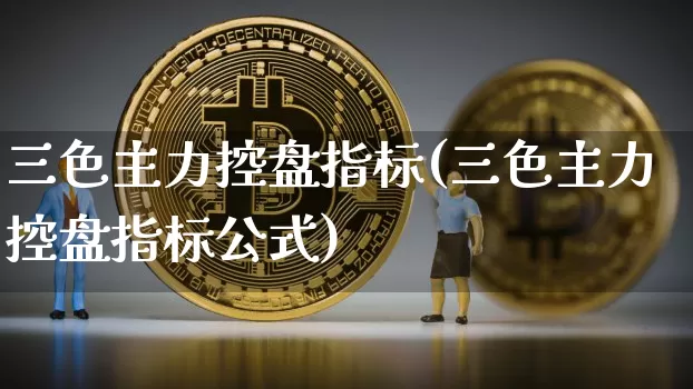 三色主力控盘指标(三色主力控盘指标公式)_https://www.jyywjc.com_股票趋势_第1张