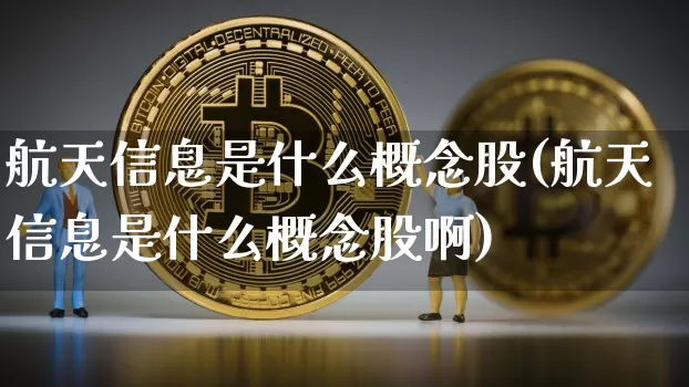 航天信息是什么概念股(航天信息是什么概念股啊)_https://www.jyywjc.com_股票趋势_第1张