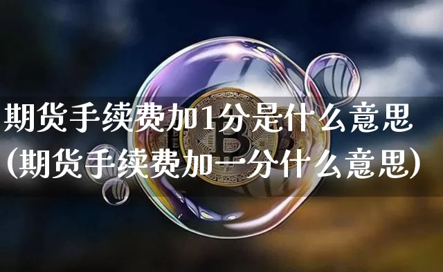 期货手续费加1分是什么意思(期货手续费加一分什么意思)_https://www.jyywjc.com_股票_第1张