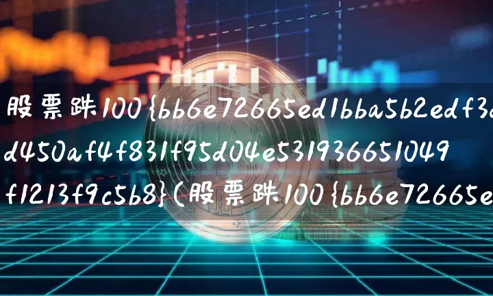 股票跌100%(股票跌100%是不是没了)_https://www.jyywjc.com_科创板_第1张