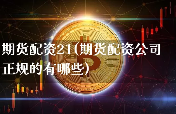 期货配资21(期货配资公司正规的有哪些)_https://www.jyywjc.com_上交所_第1张