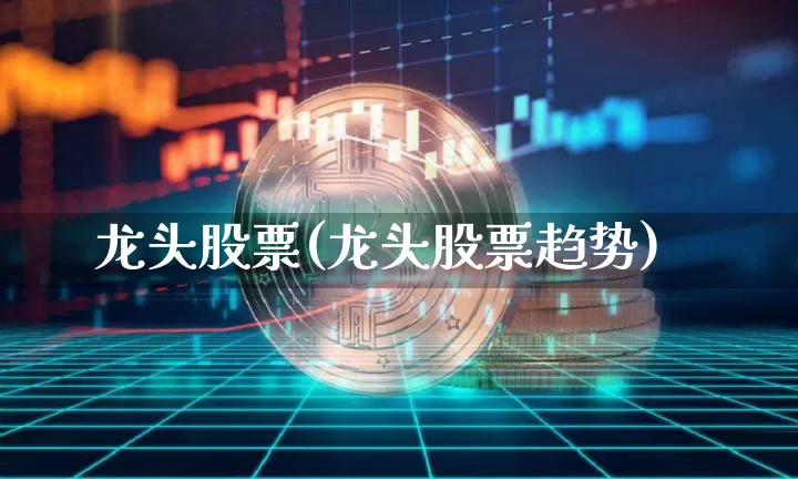 龙头股票(龙头股票趋势)_https://www.jyywjc.com_股票_第1张