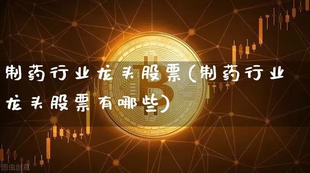 制药行业龙头股票(制药行业龙头股票有哪些)_https://www.jyywjc.com_股票_第1张