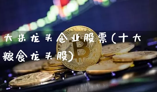 大米龙头企业股票(十大粮食龙头股)_https://www.jyywjc.com_股票板块_第1张
