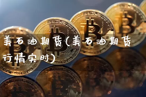 美石油期货(美石油期货行情实时)_https://www.jyywjc.com_深交所_第1张
