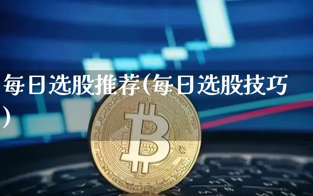 每日选股推荐(每日选股技巧)_https://www.jyywjc.com_股票行情_第1张