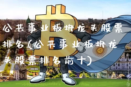公共事业板块龙头股票排名(公共事业板块龙头股票排名前十)_https://www.jyywjc.com_股票趋势_第1张