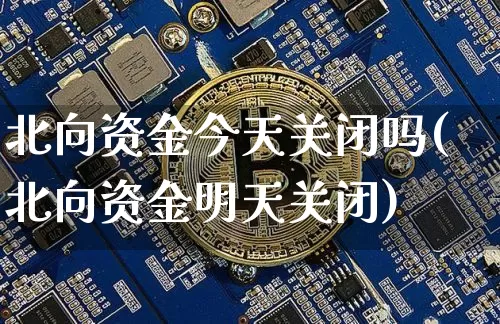 北向资金今天关闭吗(北向资金明天关闭)_https://www.jyywjc.com_股票趋势_第1张
