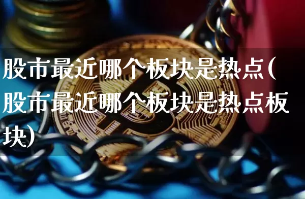 股市最近哪个板块是热点(股市最近哪个板块是热点板块)_https://www.jyywjc.com_科创板_第1张