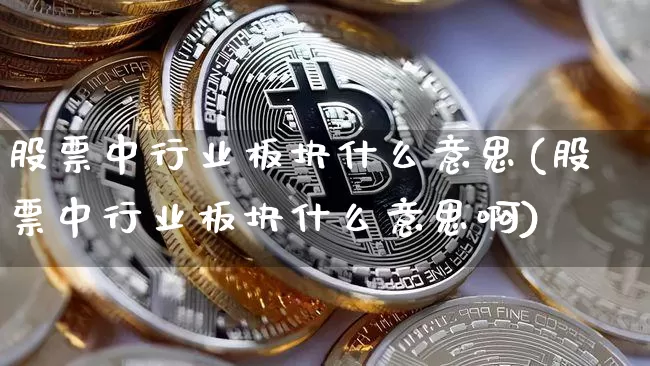 股票中行业板块什么意思(股票中行业板块什么意思啊)_https://www.jyywjc.com_北交所_第1张