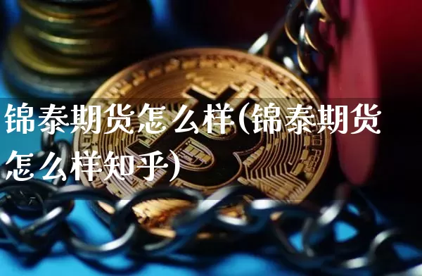 锦泰期货怎么样(锦泰期货怎么样知乎)_https://www.jyywjc.com_股票_第1张