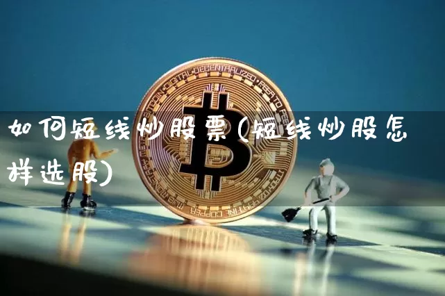 如何短线炒股票(短线炒股怎样选股)_https://www.jyywjc.com_股票_第1张