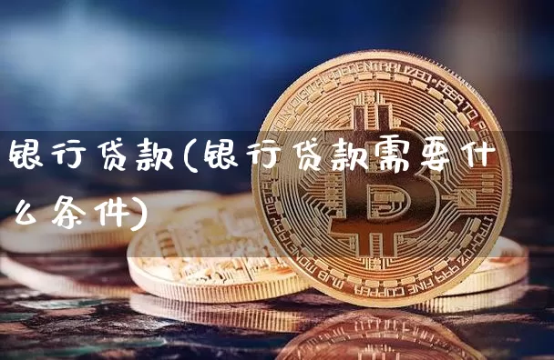银行贷款(银行贷款需要什么条件)_https://www.jyywjc.com_股票趋势_第1张