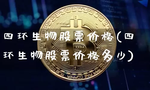 四环生物股票价格(四环生物股票价格多少)_https://www.jyywjc.com_股票_第1张