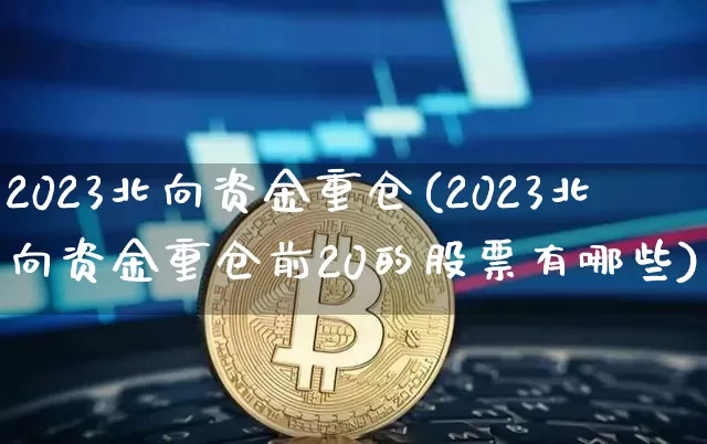 2023北向资金重仓(2023北向资金重仓前20的股票有哪些)_https://www.jyywjc.com_股票价格_第1张