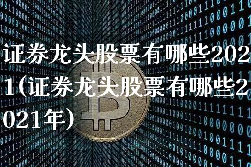 证券龙头股票有哪些2021(证券龙头股票有哪些2021年)_https://www.jyywjc.com_创业板_第1张