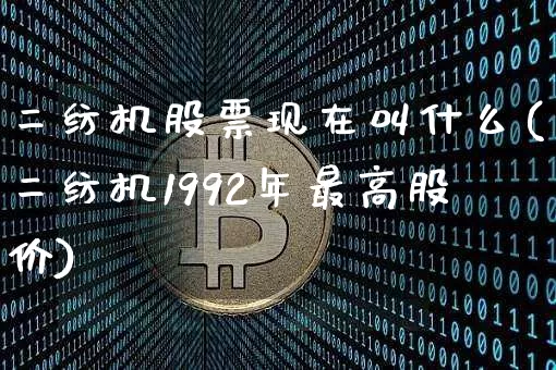 二纺机股票现在叫什么(二纺机1992年最高股价)_https://www.jyywjc.com_股票价格_第1张