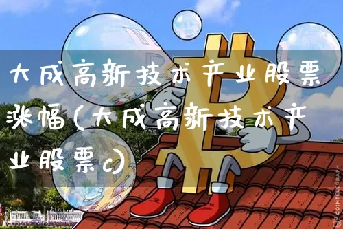 大成高新技术产业股票涨幅(大成高新技术产业股票c)_https://www.jyywjc.com_股票板块_第1张