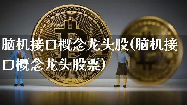 脑机接口概念龙头股(脑机接口概念龙头股票)_https://www.jyywjc.com_北交所_第1张