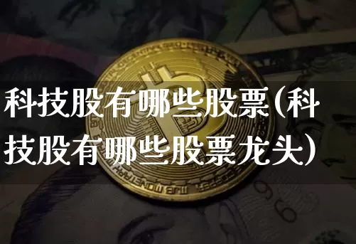 科技股有哪些股票(科技股有哪些股票龙头)_https://www.jyywjc.com_股票行情_第1张
