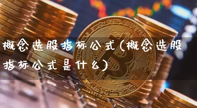 概念选股指标公式(概念选股指标公式是什么)_https://www.jyywjc.com_北交所_第1张