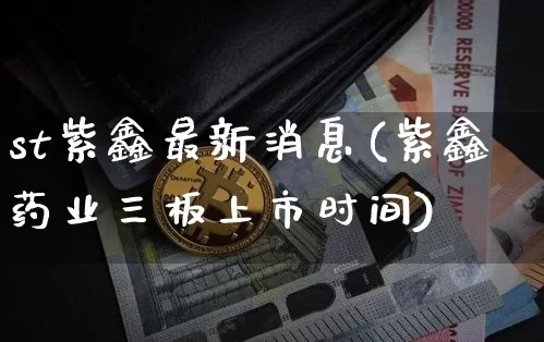 st紫鑫最新消息(紫鑫药业三板上市时间)_https://www.jyywjc.com_股票趋势_第1张