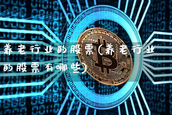 养老行业的股票(养老行业的股票有哪些)_https://www.jyywjc.com_股票板块_第1张
