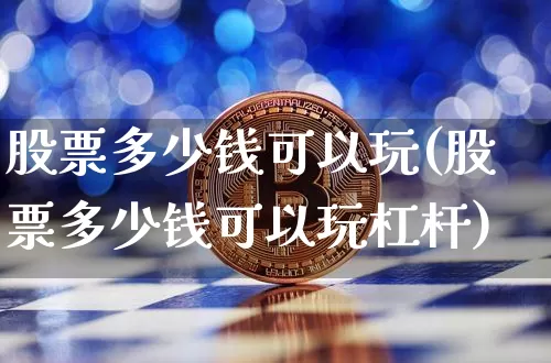 股票多少钱可以玩(股票多少钱可以玩杠杆)_https://www.jyywjc.com_股票行情_第1张