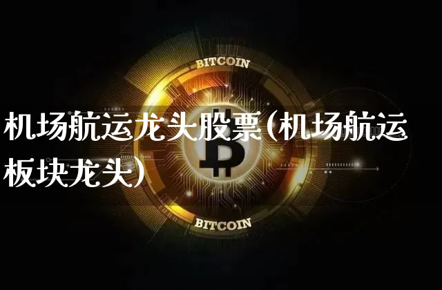 机场航运龙头股票(机场航运板块龙头)_https://www.jyywjc.com_股票价格_第1张