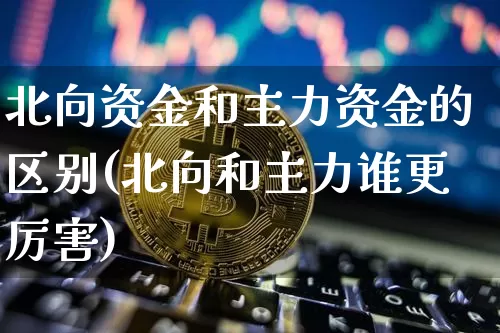 北向资金和主力资金的区别(北向和主力谁更厉害)_https://www.jyywjc.com_股票趋势_第1张