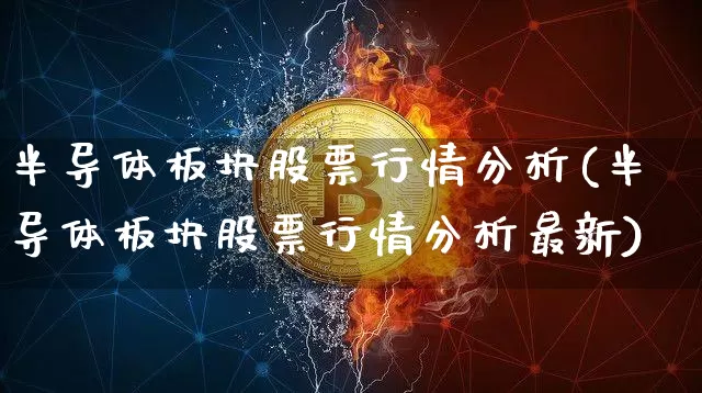 半导体板块股票行情分析(半导体板块股票行情分析最新)_https://www.jyywjc.com_创业板_第1张