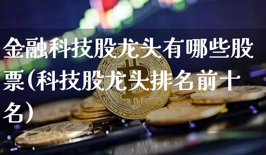 金融科技股龙头有哪些股票(科技股龙头排名前十名)_https://www.jyywjc.com_股票趋势_第1张