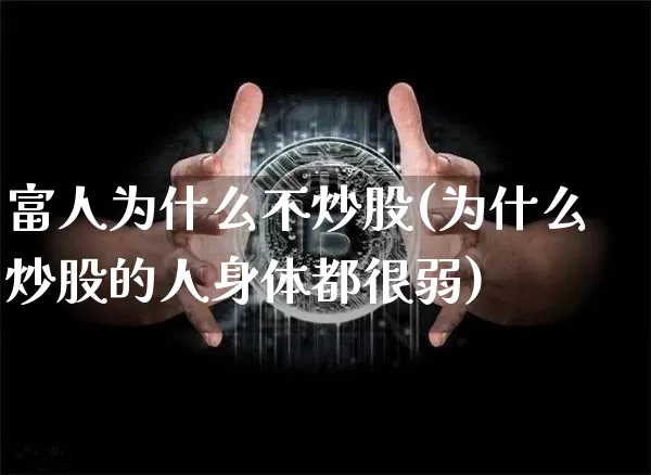 富人为什么不炒股(为什么炒股的人身体都很弱)_https://www.jyywjc.com_科创板_第1张